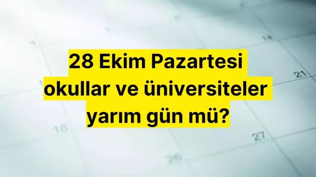 28 Ekim Pazartesi okullar ve üniversiteler yarım gün mü, ders işlenecek mi? 29 Ekim Salı günü okul var mı?