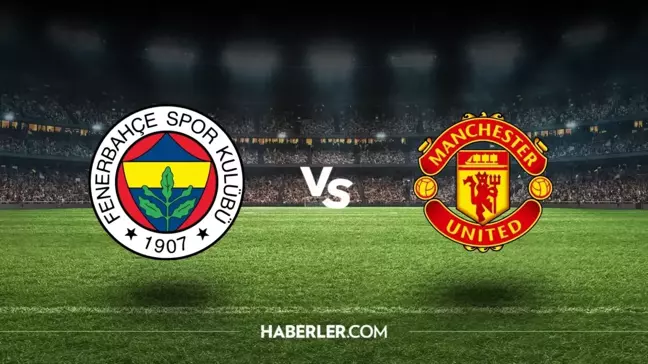 FENERBAHÇE-MANCHESTER MAÇI ne zaman, saat kaçta? Fenerbahçe-Manchester Utd maçı hangi kanalda, şifresiz mi?