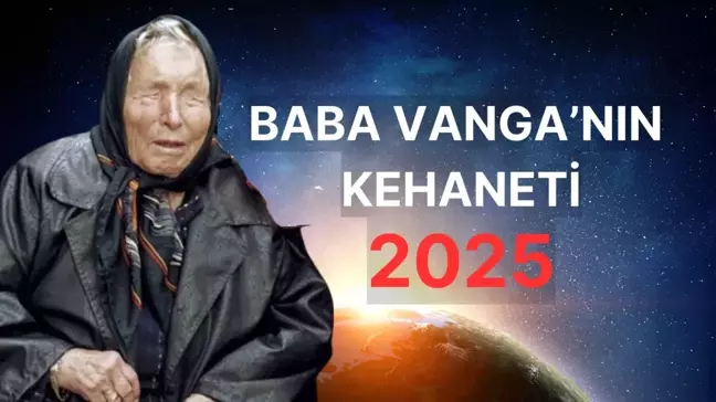 Baba Vanga'nın 2025 kehanetleri nedir? Baba Vanga 2025 yılı Türkiye için ne dedi?