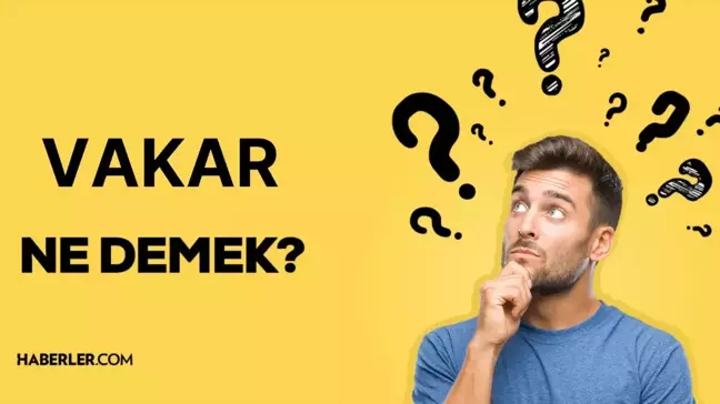 Vakar ne anlama geliyor? Vakar kelimesi ne demek?