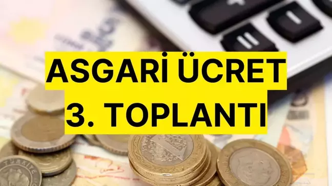 ASGARİ ÜCRET 3. TOPLANTI NE ZAMAN? Asgari ücret ne zaman belli olacak?