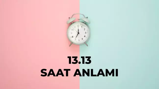 13.13 saat anlamı nedir? 13 13 saat aşk anlamı 2025!