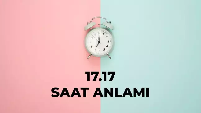 17.17 saat anlamı nedir? 17 17 saat aşk anlamı 2025!