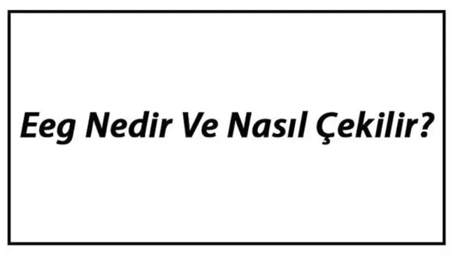Eeg Nedir ve Nasıl Çekilir? Eeg Neden Çekilir ve Ne İşe Yarar