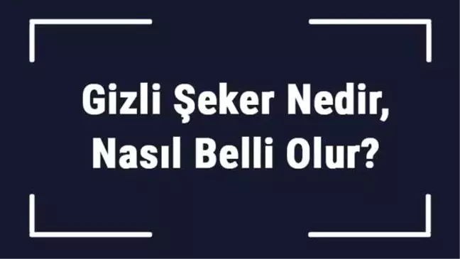 Gizli Şeker Nedir, Nasıl Belli Olur? Gizli Şeker Tanısı ve Tedavi Yöntemleri..