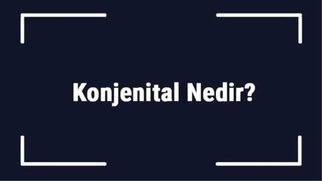 Konjenital Nedir? Konjenital Kalp Hastalıkları Nelerdir?