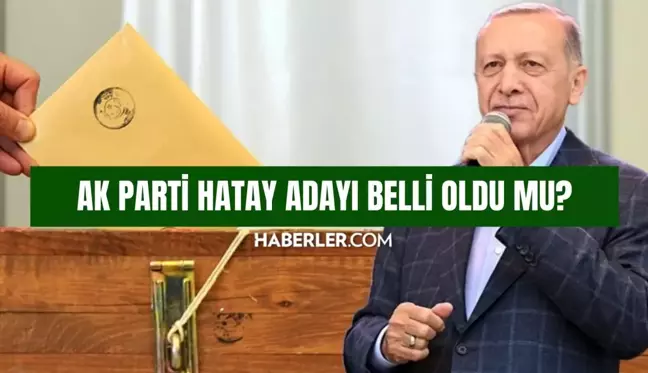 AK Parti Hatay adayı belli oldu mu? AK Parti Hatay belediye başkanı adayı kim oldu 2024 SON DAKİKA!