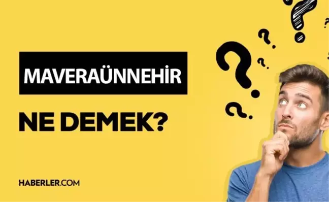 Maveraünnehir ne demek? Maveraünnehir anlamı ne?