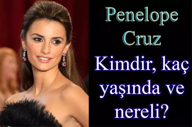 Penelope Cruz kimdir? Penelope Cruz kaç yaşında, nereli?
