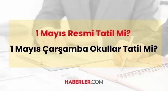 1 Mayıs İşçi Bayramı resmi tatil mi? 1 Mayıs 2024 Çarşamba günü okullar tatil mi?