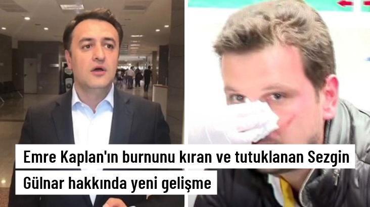 Emre Kaplan'ın burnunu kıran ve tutuklanan Sezgin Gülnar hakkında yeni gelişme