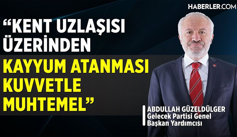 Abdullah Güzeldülger: Kent Uzlaşısı Üzerinden Kayyum Atanması Kuvvetle Muhtemel