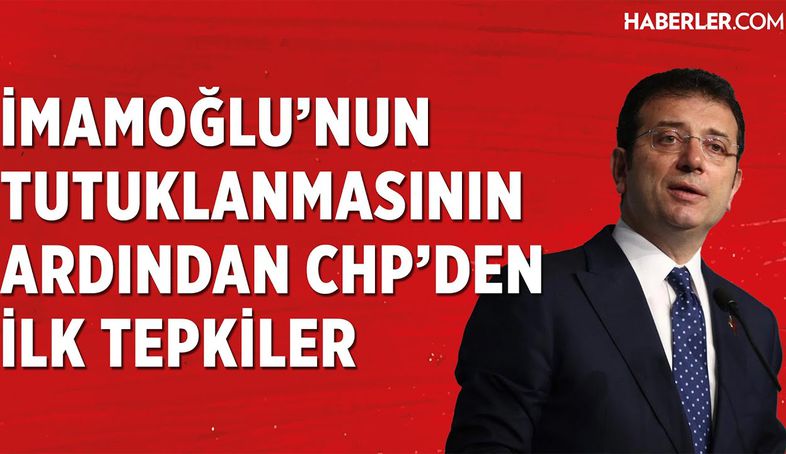Ekrem İmamoğlu'nun Tutuklanmasının Ardından CHP'den İlk Tepkiler