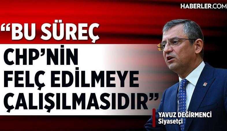 Yavuz Değirmenci: Bu süreç Cumhuriyet Halk Partisi’nin Felç Edilmeye Çalışılmasıdır
