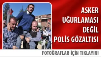 Asker Uğurlaması Değil, Polis Gözaltısı Asker Uğurlaması Değil, Polis Gözaltısı
