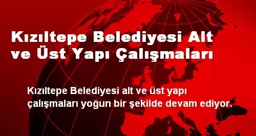 Kızıltepe Belediyesi Alt ve Üst Yapı Çalışmaları Haberler