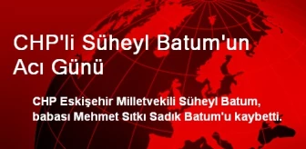 CHP'li Süheyl Batum'un Acı Günü