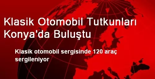 Klasik Otomobil Tutkunları Konya'da Buluştu Klasik Otomobil Tutkunları Konya'da Buluştu