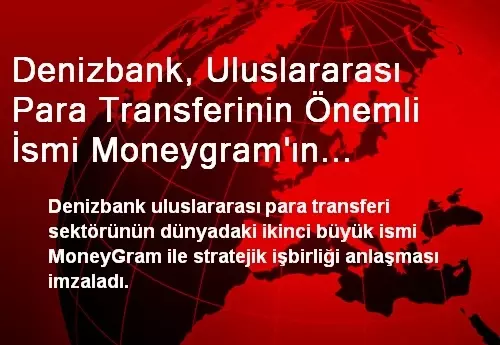 Denizbank Uluslararasi Para Transferinin Onemli Ismi Moneygram In Turkiye Deki En Buyuk Partneri Ekonomi