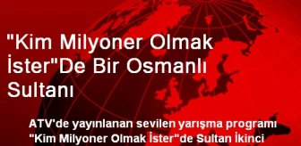 'Kim Milyoner Olmak İster'De Bir Osmanlı Sultanı