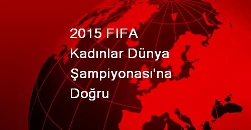 2015 FIFA Kadınlar Dünya Şampiyonası'nın Kadrosu Belli Oldu 2015 FIFA Kadınlar Dünya Şampiyonası'nın Kadrosu Belli Oldu