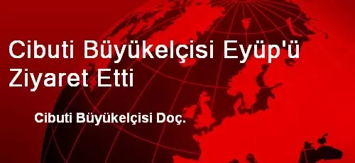 Cibuti Büyükelçisi Eyüp'ü Ziyaret Etti