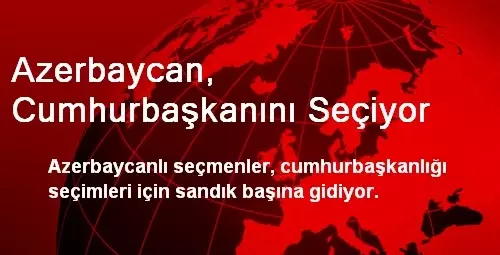 Azerbaycan, Cumhurbaşkanını Seçiyor