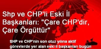 Shp ve CHP'li Eski İl Başkanları: 'Çare CHP'dir, Çare Örgüttür'