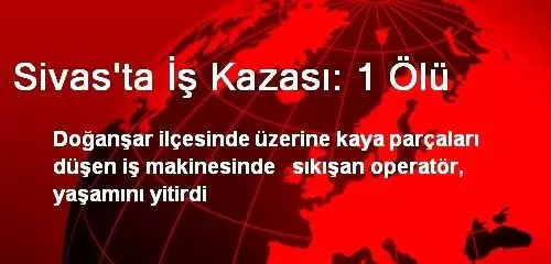 Sivas'ta İş Kazası: 1 Ölü Sivas'ta İş Kazası: 1 Ölü