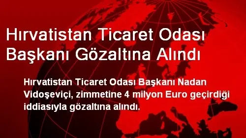 Hırvatistan Ticaret Odası Başkanı Gözaltına Alındı Hırvatistan Ticaret Odası Başkanı Gözaltına Alındı