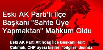 Eski AK Parti'li İlçe Başkanı 'Sahte Üye Yapmaktan' Mahkum Oldu