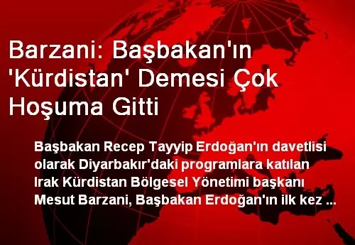 Barzani: Başbakan'ın 'Kürdistan' Demesi Çok Hoşuma Gitti Barzani: Başbakan'ın 'Kürdistan' Demesi Çok Hoşuma Gitti