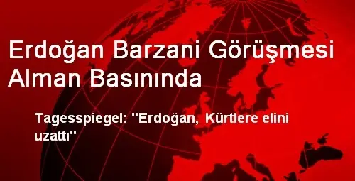 Erdoğan Barzani Görüşmesi Alman Basınında Erdoğan Barzani Görüşmesi Alman Basınında