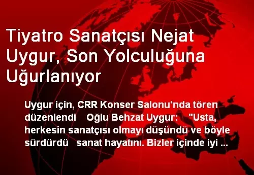 Tiyatro Sanatçısı Nejat Uygur, Son Yolculuğuna Uğurlanıyor Tiyatro Sanatçısı Nejat Uygur, Son Yolculuğuna Uğurlanıyor