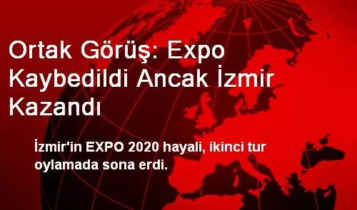 Ortak Görüş: Expo Kaybedildi Ancak İzmir Kazandı