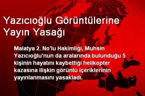 Yazıcıoğlu'nun Helikopter Kazası Görüntülerine Yayın Yasağı Yazıcıoğlu'nun Helikopter Kazası Görüntülerine Yayın Yasağı