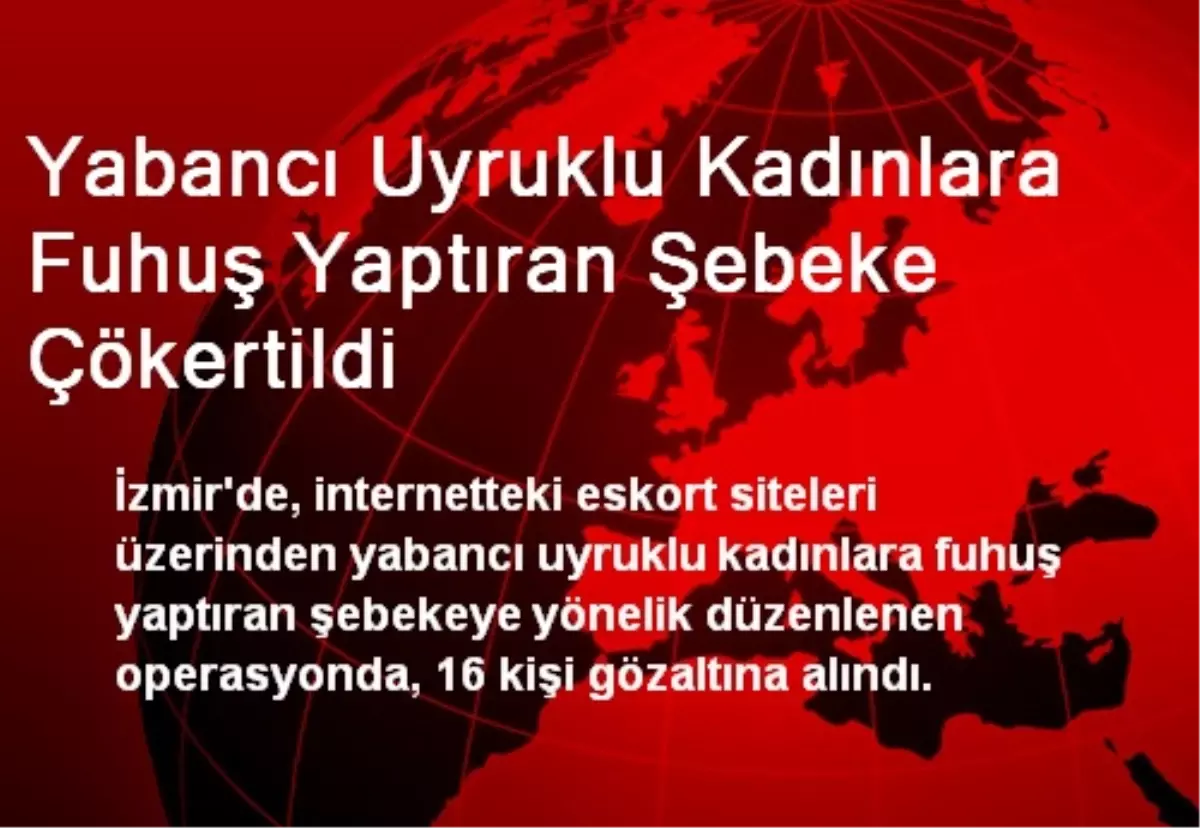 Yabancı Uyruklu Kadınlara Fuhuş Yaptıran Şebeke Çökertildi Haberler