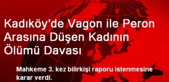 Kadıköy'de Vagon ile Peron Arasına Düşen Kadının Ölümü Davası