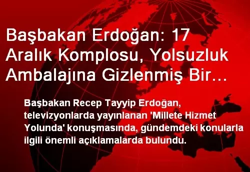 Başbakan Erdoğan: 17 Aralık Komplosu, Yolsuzluk Ambalajına Gizlenmiş Bir Suikast Girişimidir Başbakan Erdoğan: 17 Aralık Komplosu, Yolsuzluk Ambalajına Gizlenmiş Bir Suikast Girişimidir