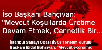 İso Başkanı Bahçıvan: 'Mevcut Koşullarda Üretime Devam Etmek, Cennetlik Bir Görev'