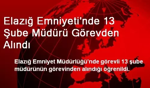 Elazığ Emniyeti'nde 13 Şube Müdürü Görevden Alındı Elazığ Emniyeti'nde 13 Şube Müdürü Görevden Alındı