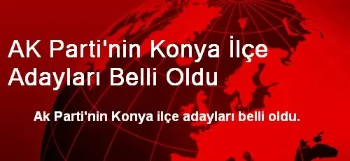 AK Parti'nin Konya İlçe Adayları Belli Oldu
