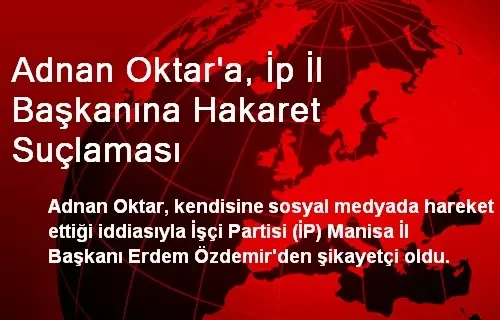 Adnan Oktar, İP Manisa İl Başkanı Özdemir'den Şikayetçi Oldu Adnan Oktar, İP Manisa İl Başkanı Özdemir'den Şikayetçi Oldu