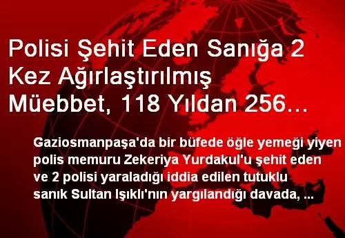 Polisi Şehit Eden Sanığa 2 Kez Ağırlaştırılmış Müebbet, 118 Yıldan 256 Yıla Kadar Hapis Talebi Polisi Şehit Eden Sanığa 2 Kez Ağırlaştırılmış Müebbet, 118 Yıldan 256 Yıla Kadar Hapis Talebi