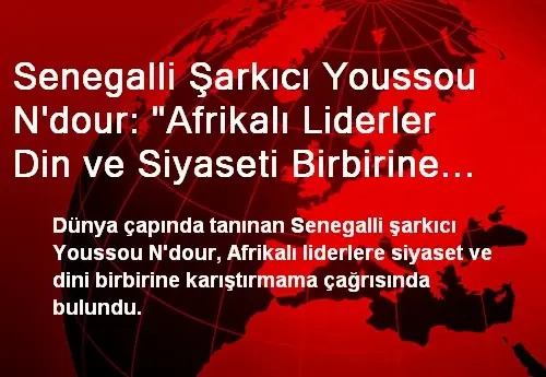 Senegalli Şarkıcı Youssou N'dour: 'Afrikalı Liderler Din ve Siyaseti Birbirine Karıştırmamalı' Senegalli Şarkıcı Youssou N'dour: 'Afrikalı Liderler Din ve Siyaseti Birbirine Karıştırmamalı'