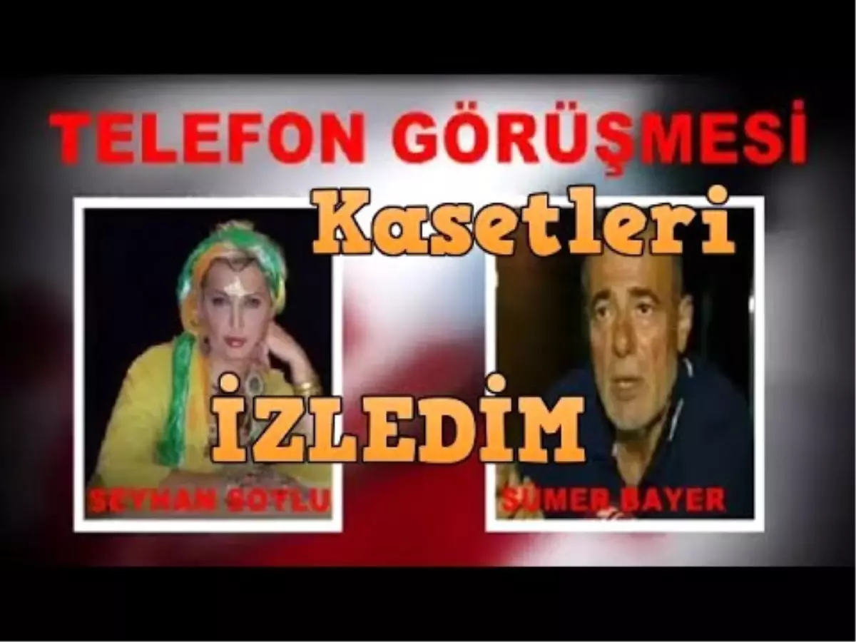 Sümer Bayer, Seyhan Soylu'ya; Vatan Şaşmaz'ın Kasetlerini İzledim