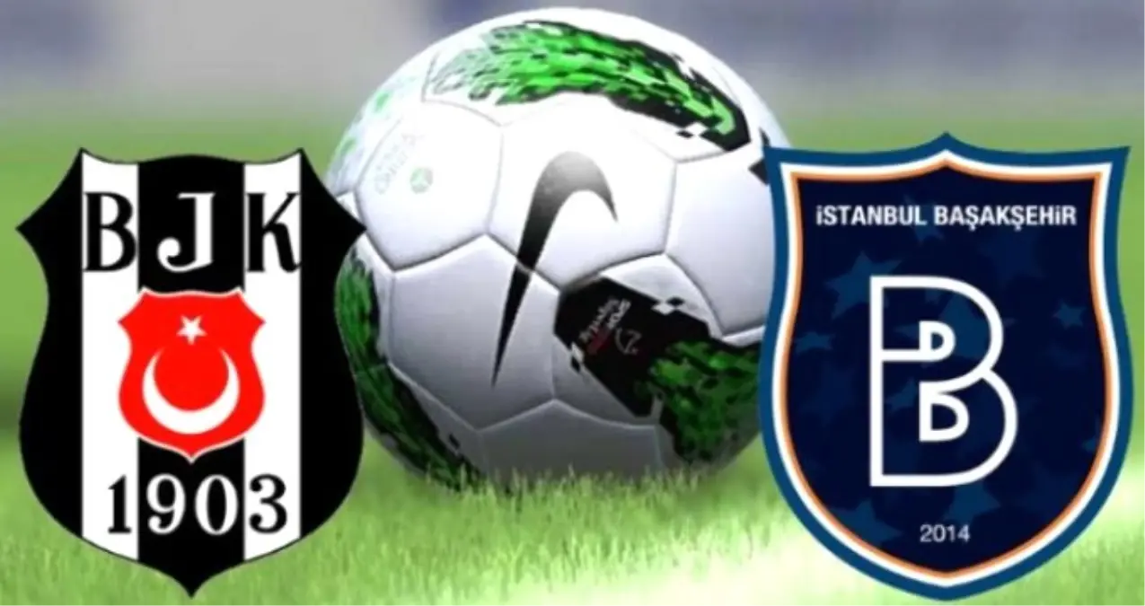 Beşiktaş - Başakşehir Maçı Ne Zaman Ve Saat Kaçta?