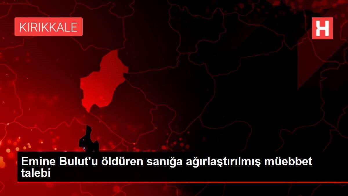 Emine Bulut'u öldüren sanığa ağırlaştırılmış müebbet talebi