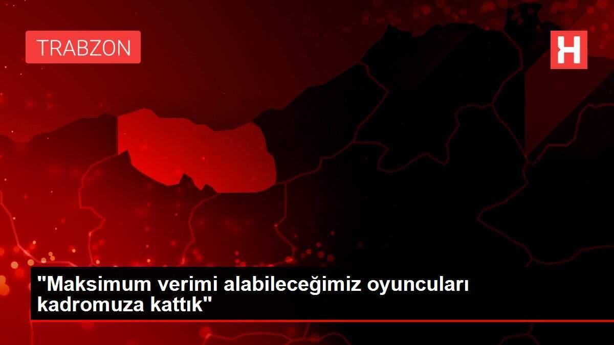 'Maksimum verimi alabileceğimiz oyuncuları kadromuza kattık'