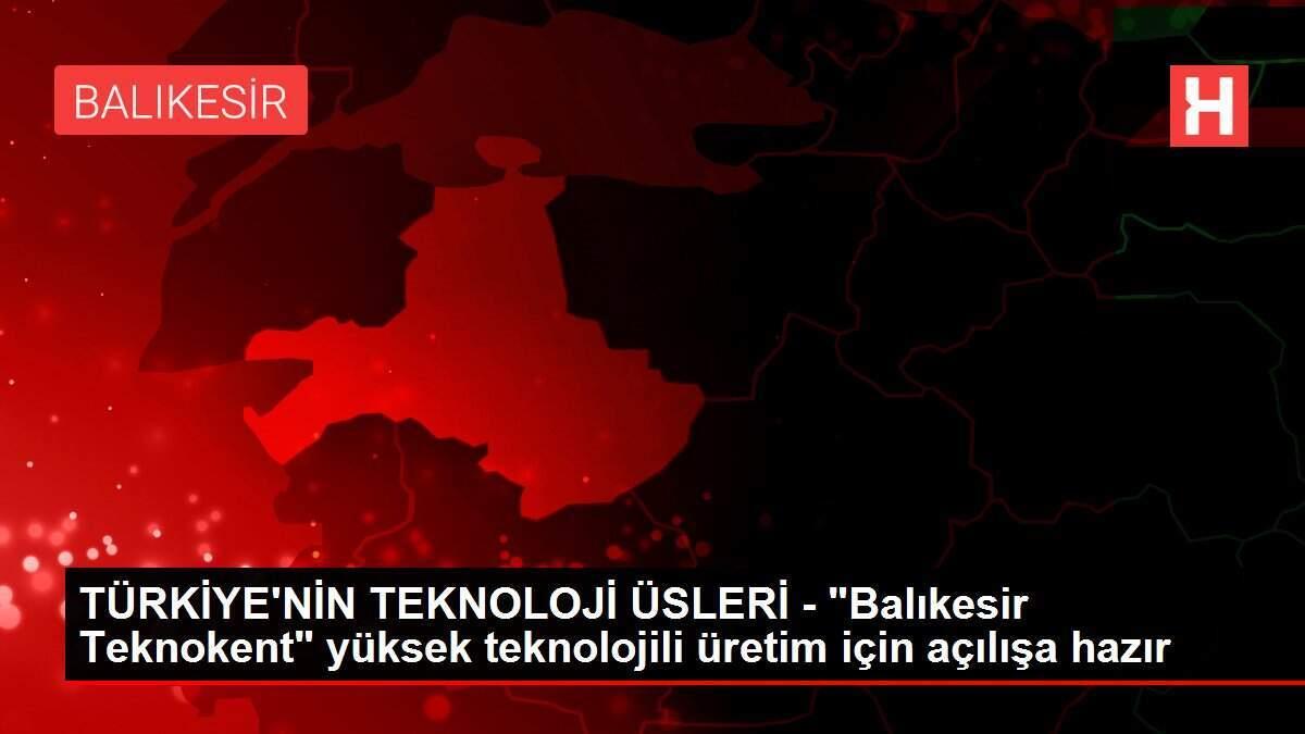 TÜRKİYE'NİN TEKNOLOJİ ÜSLERİ - 'Balıkesir Teknokent' yüksek teknolojili üretim için açılışa hazır